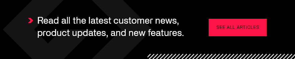 Read all the latest customer news, product updates, and new features - See all articles